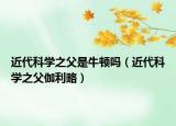 近代科學之父是牛頓嗎（近代科學之父伽利略）