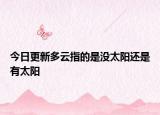 今日更新多云指的是沒太陽還是有太陽