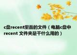 c盤recent里面的文件（電腦c盤中 recent 文件夾是干什么用的）