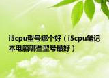 i5cpu型號哪個好（i5cpu筆記本電腦哪些型號最好）