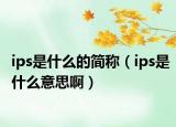 ips是什么的簡稱（ips是什么意思?。? /></span></a>
                        <h2><a href=