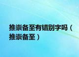推崇備至有錯(cuò)別字嗎（推崇備至）