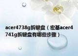 acer4738g拆鍵盤（宏基acer4741g拆鍵盤有哪些步驟）