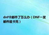 dnf卡郵件了怎么辦（DNF一發(fā)郵件就卡死）