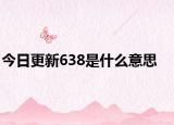 今日更新638是什么意思