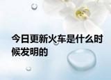 今日更新火車是什么時候發(fā)明的