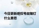 今日更新感嘆號故障燈什么意思