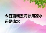 今日更新煮海參用涼水還是熱水