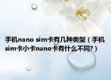 手機nano sim卡有幾種類型（手機sim卡小卡nano卡有什么不同?）