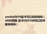 amdhd5670顯卡可以玩吃雞嗎（AMD四核 顯卡HD5700可以玩守望先鋒嗎）