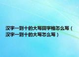 漢字一到十的大寫(xiě)田字格怎么寫(xiě)（漢字一到十的大寫(xiě)怎么寫(xiě)）