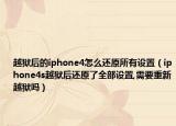 越獄后的iphone4怎么還原所有設(shè)置（iphone4s越獄后還原了全部設(shè)置,需要重新越獄嗎）