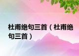 杜甫絕句三首（杜甫絕句三首）