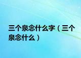 三個(gè)泉念什么字（三個(gè)泉念什么）