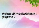 奔馳R350遙控發(fā)射天線在哪里（奔馳R350）