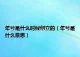 年號(hào)是什么時(shí)候創(chuàng)立的（年號(hào)是什么意思）