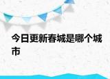今日更新春城是哪個(gè)城市