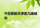 今日更新天津是幾線城市