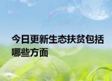 今日更新生態(tài)扶貧包括哪些方面