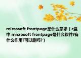 microsoft frontpage是什么意思（c盤中 microsoft frontpage是什么軟件?有什么作用?可以刪嗎?）