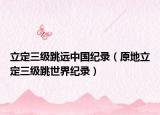 立定三級跳遠中國紀錄（原地立定三級跳世界紀錄）