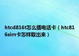 htcd816t怎么插電話卡（htc816sim卡怎樣取出來）