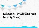 卸載怎么弄（腫么卸載Norton Security Scan）