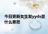 今日更新女生發(fā)yyds是什么意思