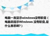 電腦一直顯示windows沒有軟盤（電腦總提示W(wǎng)indows 沒有軟盤,是什么意思啊?）