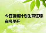 今日更新計(jì)劃生育證明在哪里開(kāi)