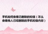 手機如何查看已刪除的短信（怎么查看他人已經(jīng)刪除的手機短信內(nèi)容）