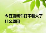 今日更新車打不著火了什么原因