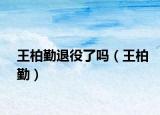 王柏勤退役了嗎（王柏勤）