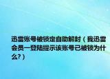 迅雷賬號被鎖定自助解封（我迅雷會員一登陸提示該賬號已被鎖為什么?）