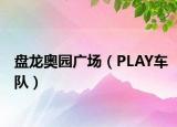 盤龍奧園廣場（PLAY車隊）