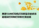 惠普5100打印機(jī)打印時(shí)顯示的狀態(tài)是錯(cuò)誤打印和打印機(jī)忙或出錯(cuò)