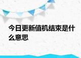 今日更新值機結(jié)束是什么意思