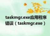 taskmgr.exe應(yīng)用程序錯(cuò)誤（taskmgr.exe）