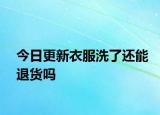 今日更新衣服洗了還能退貨嗎