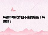 韓德彩每次作回不來的準備（韓德彩）