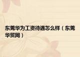 東莞華為工資待遇怎么樣（東莞華貿(mào)網(wǎng)）