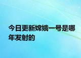 今日更新嫦娥一號是哪年發(fā)射的