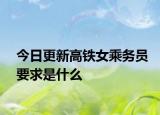 今日更新高鐵女乘務(wù)員要求是什么