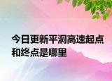今日更新平洞高速起點(diǎn)和終點(diǎn)是哪里