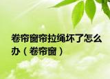 卷簾窗簾拉繩壞了怎么辦（卷簾窗）