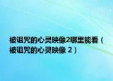 被詛咒的心靈映像2哪里能看（被詛咒的心靈映像 2）
