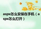 aspx怎么安裝在手機(jī)（aspx怎么打開）