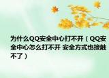 為什么QQ安全中心打不開（QQ安全中心怎么打不開 安全方式也接觸不了）