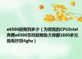 e6500超頻到多少（為何我的CPUIntel 奔騰e6500怎樣超頻魯大師都1600多分,我有抄到4ghz）