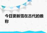 今日更新雪在古代的雅稱